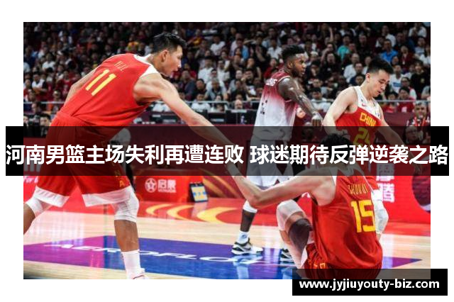 河南男篮主场失利再遭连败 球迷期待反弹逆袭之路