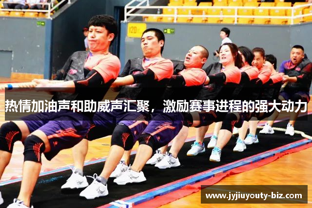 热情加油声和助威声汇聚，激励赛事进程的强大动力