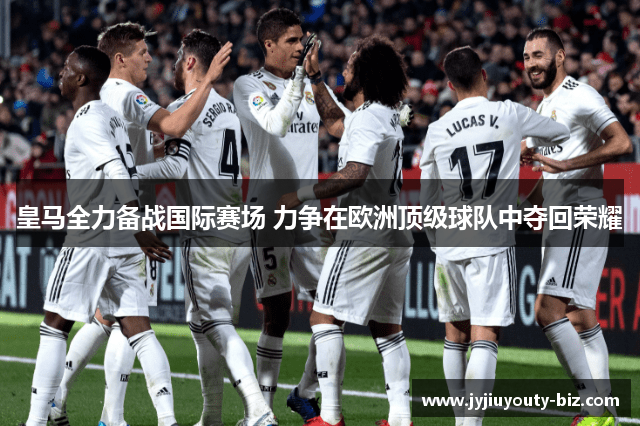 皇马全力备战国际赛场 力争在欧洲顶级球队中夺回荣耀