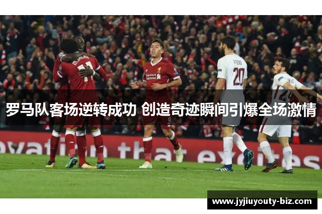 罗马队客场逆转成功 创造奇迹瞬间引爆全场激情