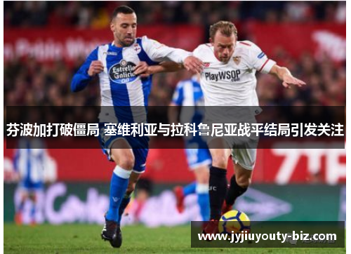 芬波加打破僵局 塞维利亚与拉科鲁尼亚战平结局引发关注