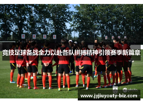 竞技足球备战全力以赴各队拼搏精神引领赛季新篇章