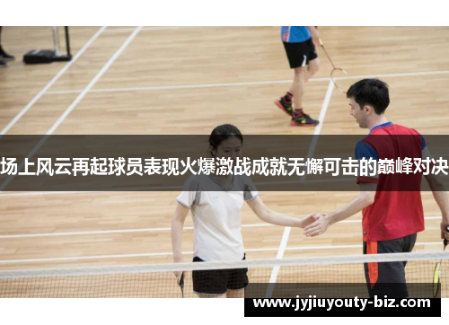 场上风云再起球员表现火爆激战成就无懈可击的巅峰对决