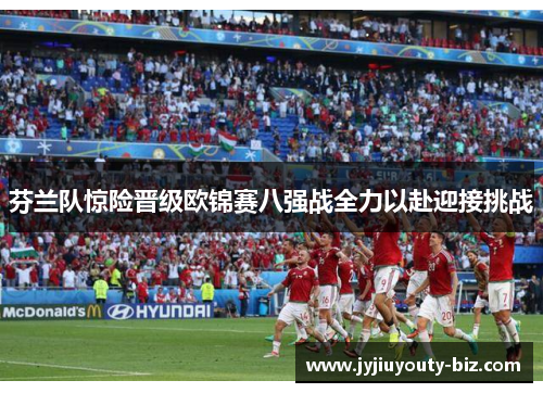 芬兰队惊险晋级欧锦赛八强战全力以赴迎接挑战