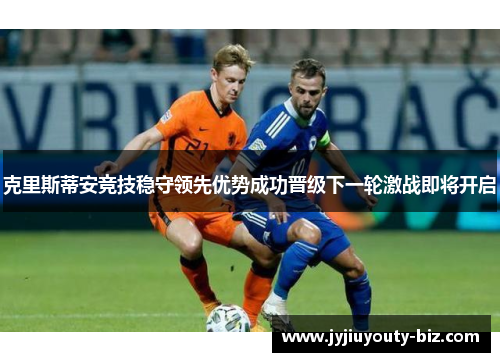 克里斯蒂安竞技稳守领先优势成功晋级下一轮激战即将开启