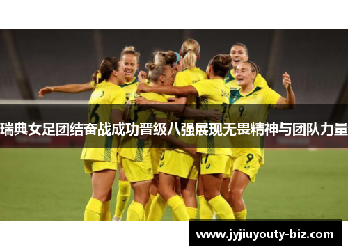 瑞典女足团结奋战成功晋级八强展现无畏精神与团队力量