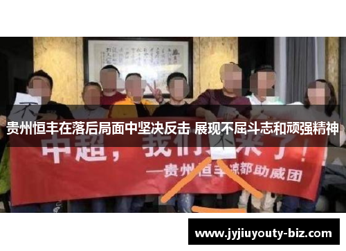 贵州恒丰在落后局面中坚决反击 展现不屈斗志和顽强精神