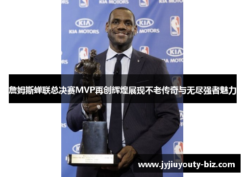詹姆斯蝉联总决赛MVP再创辉煌展现不老传奇与无尽强者魅力