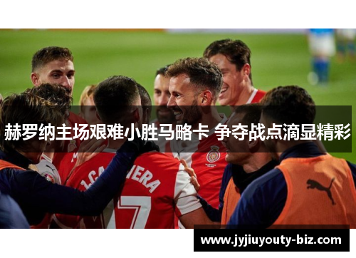 赫罗纳主场艰难小胜马略卡 争夺战点滴显精彩