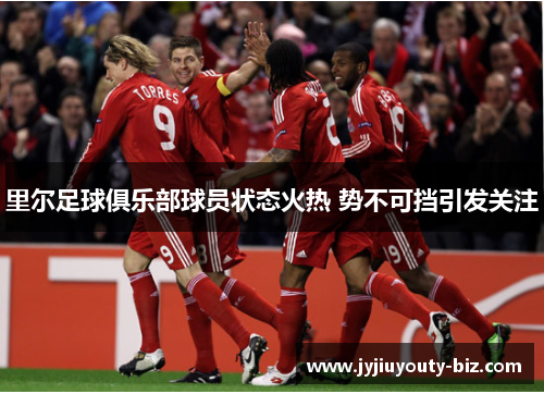里尔足球俱乐部球员状态火热 势不可挡引发关注