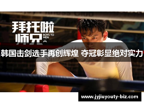 韩国击剑选手再创辉煌 夺冠彰显绝对实力