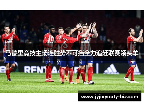 马德里竞技主场连胜势不可挡全力追赶联赛领头羊
