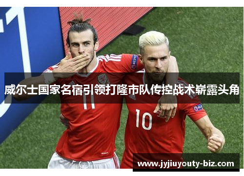 威尔士国家名宿引领打隆市队传控战术崭露头角