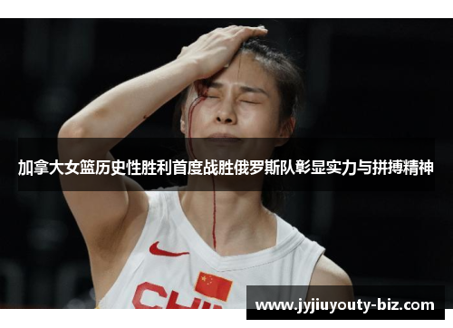 加拿大女篮历史性胜利首度战胜俄罗斯队彰显实力与拼搏精神