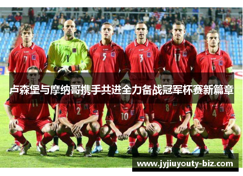 卢森堡与摩纳哥携手共进全力备战冠军杯赛新篇章