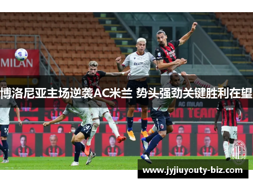 博洛尼亚主场逆袭AC米兰 势头强劲关键胜利在望