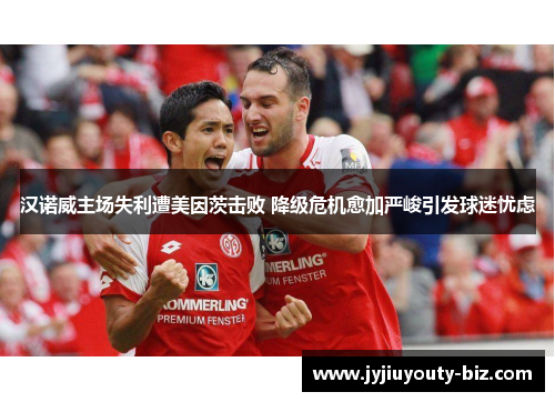 汉诺威主场失利遭美因茨击败 降级危机愈加严峻引发球迷忧虑