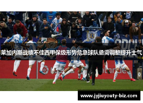 莱加内斯战绩不佳西甲保级形势危急球队亟需调整提升士气