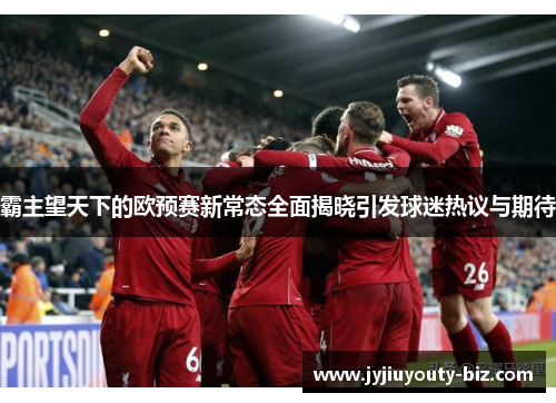 霸主望天下的欧预赛新常态全面揭晓引发球迷热议与期待