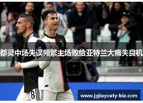 都灵中场失误频繁主场败给亚特兰大痛失良机