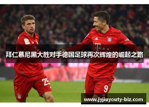 拜仁慕尼黑大胜对手德国足球再次辉煌的崛起之路