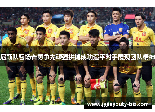 尼斯队客场奋勇争先顽强拼搏成功逼平对手展现团队精神