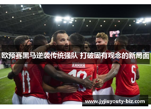 欧预赛黑马逆袭传统强队 打破固有观念的新局面