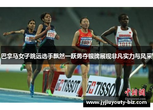 巴拿马女子跳远选手飘然一跃勇夺银牌展现非凡实力与风采