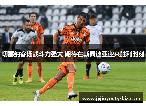 切塞纳客场战斗力强大 期待在斯佩迪亚迎来胜利时刻