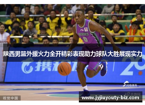 陕西男篮外援火力全开精彩表现助力球队大胜展现实力