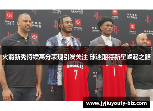 火箭新秀持续高分表现引发关注 球迷期待新星崛起之路