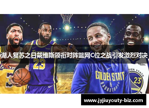 湖人复苏之日戴维斯领衔对阵篮网C位之战引发激烈对决
