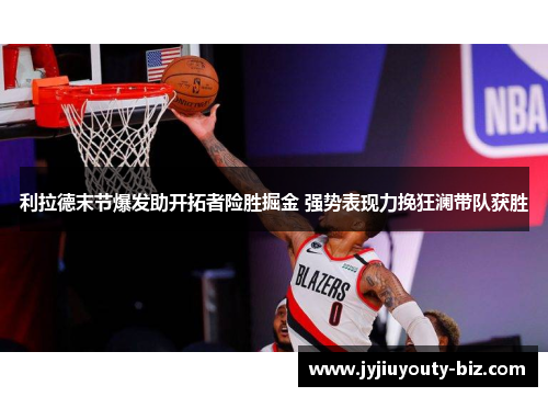利拉德末节爆发助开拓者险胜掘金 强势表现力挽狂澜带队获胜