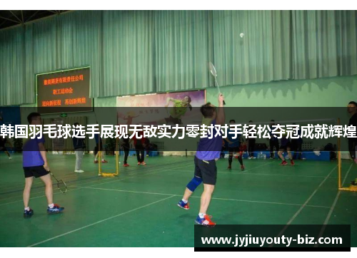 韩国羽毛球选手展现无敌实力零封对手轻松夺冠成就辉煌