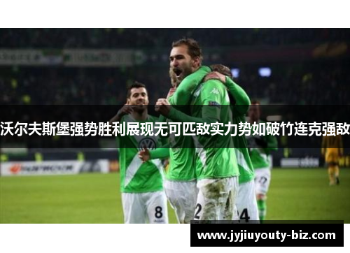 沃尔夫斯堡强势胜利展现无可匹敌实力势如破竹连克强敌
