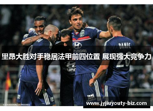 里昂大胜对手稳居法甲前四位置 展现强大竞争力