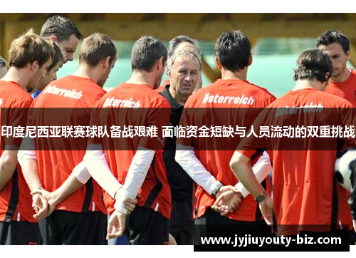 印度尼西亚联赛球队备战艰难 面临资金短缺与人员流动的双重挑战