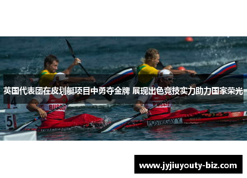 英国代表团在皮划艇项目中勇夺金牌 展现出色竞技实力助力国家荣光