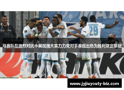 马赛队在激烈对抗中展现强大实力力克对手表现出色为胜利奠定基础