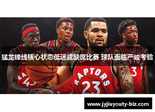 猛龙锋线核心状态低迷或缺席比赛 球队面临严峻考验