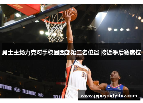 勇士主场力克对手稳固西部第二名位置 接近季后赛席位
