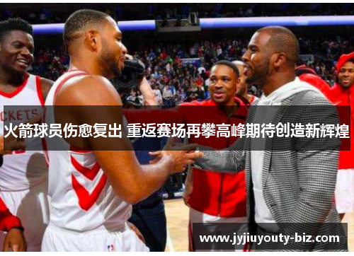 火箭球员伤愈复出 重返赛场再攀高峰期待创造新辉煌