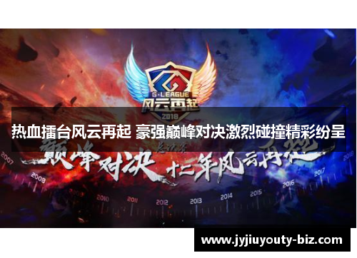 热血擂台风云再起 豪强巅峰对决激烈碰撞精彩纷呈