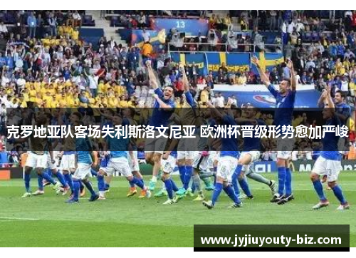 克罗地亚队客场失利斯洛文尼亚 欧洲杯晋级形势愈加严峻